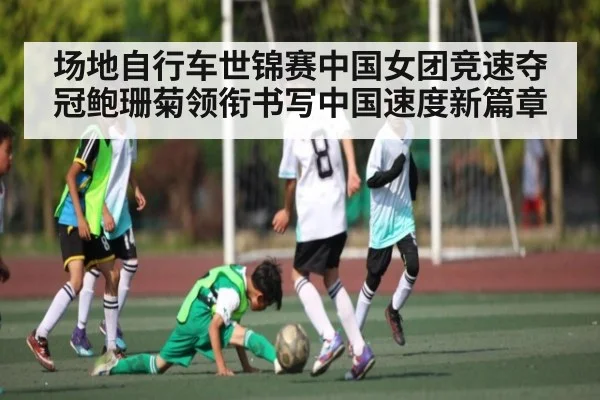 场地自行车世锦赛中国女团竞速夺冠鲍珊菊领衔书写中国速度新篇章